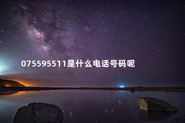 075595511是什么电话号码呢 075595511这是什么电话